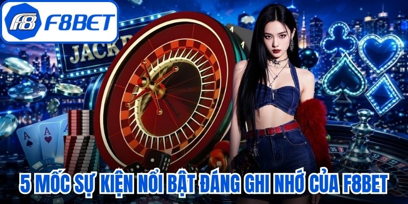 5 mốc sự kiện nổi bật đáng ghi nhớ của F8bet